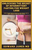 Unlocking the Secret of Intermittent Fasting for Weight Loss: Using Intermittent Fasting For Your Weight: How to Use It, Benefit, Risks And Meal Plans B084B1BLDV Book Cover
