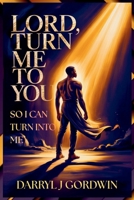 Lord, Turn Me To You So I Can Turn Into Me B0GVZ89GFM Book Cover