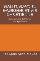 Salut, Savoir, Sagesse et Vie Chretienne: Commentaire de l'epitre aux Ephesiens 1543175201 Book Cover