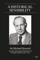 A Historical Sensibility: Sir Michael Howard and The International Institute for Strategic Studies, 1958-2019 0367495627 Book Cover