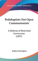 Pedobaptists Not Open Communionists: A Defence of Restricted Communion 1273511565 Book Cover