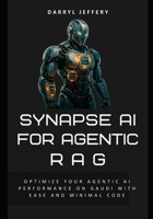 Synapse AI for Agentic RAG: Optimize Your Agentic AI Performance on Gaudi with Ease and Minimal Code (Synapse AI Systems Engineering: Optimized AI Architectures for Intelligence Blueprint) B0F4XSVN6V Book Cover
