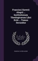 Francisci Xaverii Alegrii ... Institutionum Theologicarum Libri Xviii ... Tomus Tertius 1175278572 Book Cover