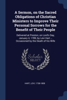 A Sermon, on the Sacred Obligations of Christian Ministers to Improve Their Personal Sorrows for the Benefit of Their People: Delivered at Preston, on ... Hart ... Occasioned by the Death of his Wife 1376924463 Book Cover