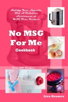 No MSG for Me Cookbook: Satisfy Your Appetite with a Delicious Assortment of MSG Free Recipes: Over 100 Recipes 0615257577 Book Cover