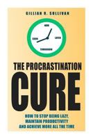 The Procrastination Cure: How to Stop Being Lazy, Maintain Productivity and Achieve More All the Time 1502809982 Book Cover