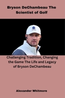 Bryson DeChambeau: The Scientist of Golf B0F5NRFSTB Book Cover