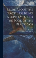 More About the Black Bass Being a Supplement to the Book of the Black Bass 1021383929 Book Cover