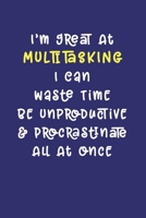 I'm Great At Multitasking. I Can Waste Time, Be Unproductive, & Procrastinate All At Once: Notebook: Funny Workplace Office Humor Journal for Coworker, Project Manager, Developer, Employee, Administra 1706104820 Book Cover