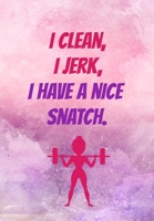 I Clean I Jerk I Have A Nice Snatch: Funny Womens Fitness Journal/Planner - Record Your Sets, Weights, Reps To Help See Your Progress - Perfect Workout Diary For Gym Lovers 1698491301 Book Cover