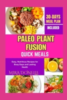 PALEO PLANT FUSION QUICK MEALS: Easy, Nutritious Recipes for Busy Days and Lasting Health B0FNKX3J87 Book Cover