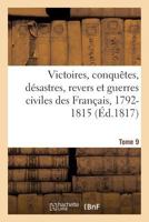 Victoires, Conqu�tes, D�sastres, Revers Et Guerres Civiles Des Fran�ais: de 1792 � 1815, Volume 9 1148456147 Book Cover