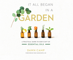 It All Began in a Garden: A Practical Guide to God's Gift of Essential Oils 1662044275 Book Cover