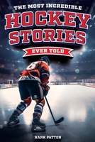 The Most Incredible Hockey Stories Ever Told: Inspirational and Legendary Tales from the Greatest Hockey Players and Games of All Time B0CMWY1MZX Book Cover