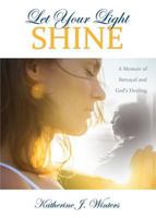Let Your Light Shine: A Memoir of Betrayal and God's Healing 1486613500 Book Cover