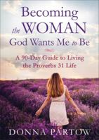 Becoming the Woman God Wants Me to Be: A 90-Day Guide to Living the Proverbs 31 Life 0764222945 Book Cover