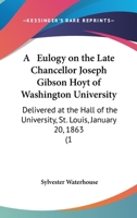 A Eulogy On The Late Chancellor Joseph Gibson Hoyt Of Washington University: Delivered At The Hall Of The University, St. Louis, January 20, 1863 (1863) 333742435X Book Cover