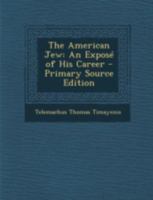 The American Jew: An Expose of His Career - Primary Source Edition 1294762141 Book Cover