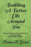 Building A Better Life Around You: Discover the Secrets And Power of Business Credit. Knowledge is Power 1794547428 Book Cover
