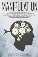 Manipulation: A Psychologist's Guide to Highly Effective Manipulation Techniques - Influence People with Persuasion, Mind Control, and NLP 1986935175 Book Cover