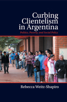 Curbing Clientelism in Argentina: Politics, Poverty, and Social Policy 110742321X Book Cover