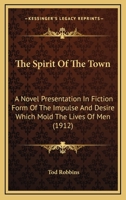 The Spirit Of The Town: A Novel Presentation In Fiction Form Of The Impulse And Desire Which Mold The Lives Of Men 1145197140 Book Cover