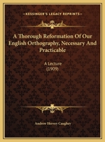 A Thorough Reformation Of Our English Orthography, Necessary And Practicable: A Lecture 1162066199 Book Cover