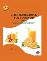 Juicing Made Simple for beginners 2025: Quick and Easy Recipes for a Healthier You B0DYDMK3JV Book Cover
