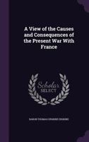 A view of the causes and consequences of the present war with France, in answer to Mr. Burke's regicide peace. By the Honourable Thomas Erskine. With a dedication to the author, by P. Porcupine 1171374895 Book Cover
