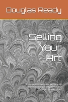 Selling Your Art: A comprehensive guide for the artist determined to not only survive, but thrive on creative effort! 1461081920 Book Cover
