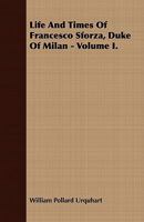 Life and Times of Francesco Sforza, Duke of Milan - Volume I. 1409764516 Book Cover