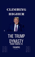 Climbing Higher: The Trump Dynasty - From Towers to Triumphs B0CGKYFTJ7 Book Cover