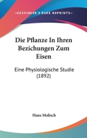 Die Pflanze In Ihren Bezichungen Zum Eisen: Eine Physiologische Studie (1892) 1168367050 Book Cover