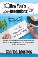 2024 New Year's Resolutions Time: Say No to Failed Resolutions and Learn the Secret to Making Realistic and Keeping New Year’s Resolutions B0CR1RC2H1 Book Cover