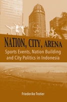 Nation, City, Arena: Sports Events, Nation Building and City Politics in Indonesia 8776942929 Book Cover