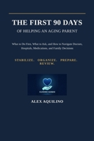 The First 90 Days of Helping an Aging Parent: What to Do First, What to Ask, and How to Navigate Doctors, Hospitals, Medications, and Family Decisions B0H8K9F92J Book Cover