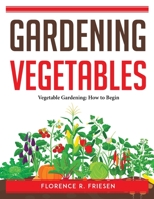 Gardening Vegetables: Vegetable Gardening: How to Begin 1804761648 Book Cover