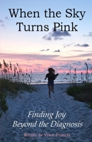 When the Sky Turns Pink.: Finding Joy Beyond the Diagnosis B0FNMJVM4G Book Cover