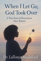 When I Let Go, God Took Over: A True Story of Restoration After Release B0FGXXN1LM Book Cover