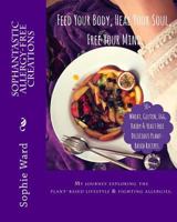 Sophantastic Allergy-Free Creations: Feed Your Body, Heal Your Soul, Free Your Mind 1533387168 Book Cover