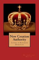 New Creation Authority: Living in Kingdom Dominion 1545117055 Book Cover