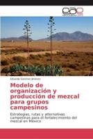 Modelo de organización y producción de mezcal para grupos campesinos 6202135557 Book Cover