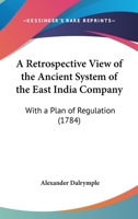 A Retrospective View Of The Ancient System Of The East India Company: With A Plan Of Regulation (1784) 1166428486 Book Cover