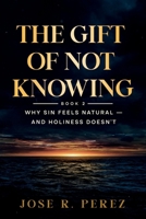 The Gift of Not Knowing: Why Sin Feels Natural — and Holiness Doesn't B0H3NJ5DQR Book Cover