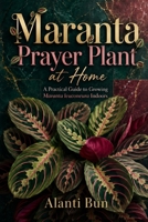 Maranta Prayer Plant at Home: A Practical Guide to Growing Maranta leuconeura Indoors B0HCL46ZJH Book Cover