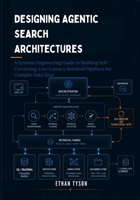 Designing Agentic Search Architectures: A Systems Engineering Guide to Building Self-Correcting, Low-Latency Retrieval Pipelines for Complex Data Silos B0H2GVB8JV Book Cover