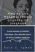 Melody and Metamorphosis Odyssey Of Jungkook: From Busan to Global Stardom, The Untold Story of BTS's Golden Maknae (Bulletproof Boy Scouts BTS League) B0CQGJGH44 Book Cover