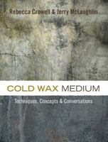 Cold Wax Medium: Techniques, Concepts & Conversations 0997296305 Book Cover