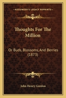 Thoughts For The Million: Or Buds, Blossoms, And Berries 1437351190 Book Cover