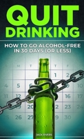 Quit Drinking: How to Go Alcohol-Free in 30 Days (or Less): Break Free from Alcohol Addiction, Reclaim Your Health and Stay Sober for Good 1088161332 Book Cover